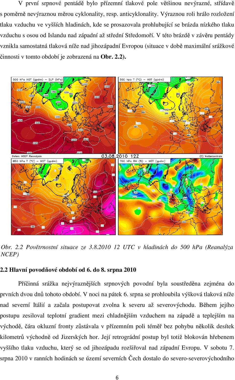 V této brázdě v závěru pentády vznikla samostatná tlaková níže nad jihozápadní Evropou (situace v době maximální srážkové činnosti v tomto období je zobrazená na Obr. 2.2). Obr. 2.2 Povětrnostní situace ze 3.