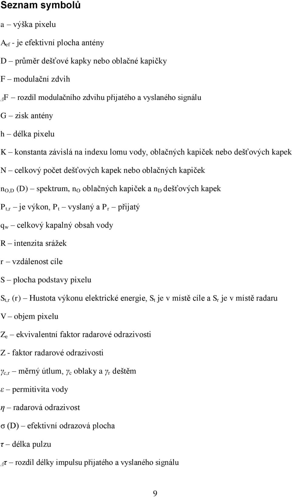 dešťových kapek P t,r je výkon, P t vyslaný a P r přijatý q w celkový kapalný obsah vody R intenzita sráţek r vzdálenost cíle S plocha podstavy pixelu S t,r (r) Hustota výkonu elektrické energie, S t