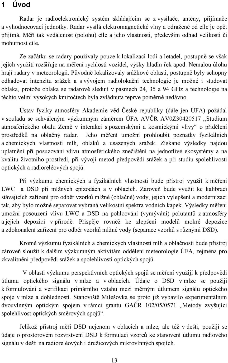 Ze začátku se radary pouţívaly pouze k lokalizaci lodí a letadel, postupně se však jejich vyuţití rozšiřuje na měření rychlosti vozidel, výšky hladin řek apod.