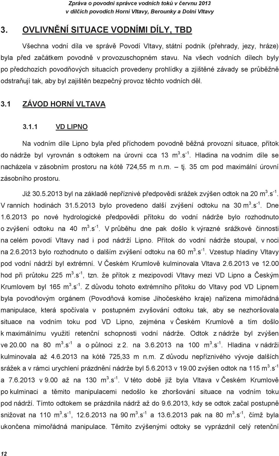 1.1 VD LIPNO Na vodním díle Lipno byla ped píchodem povodn bžná provozní situace, pítok do nádrže byl vyrovnán s odtokem na úrovni cca 13 m 3.s -1.