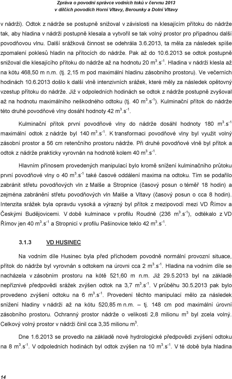 s -1. Hladina v nádrži klesla až na kótu 468,50 m n.m. (tj. 2,15 m pod maximální hladinu zásobního prostoru). Ve veerních hodinách 10.6.2013 došlo k další vln intenzivních srážek, které mly za následek optovný vzestup pítoku do nádrže.