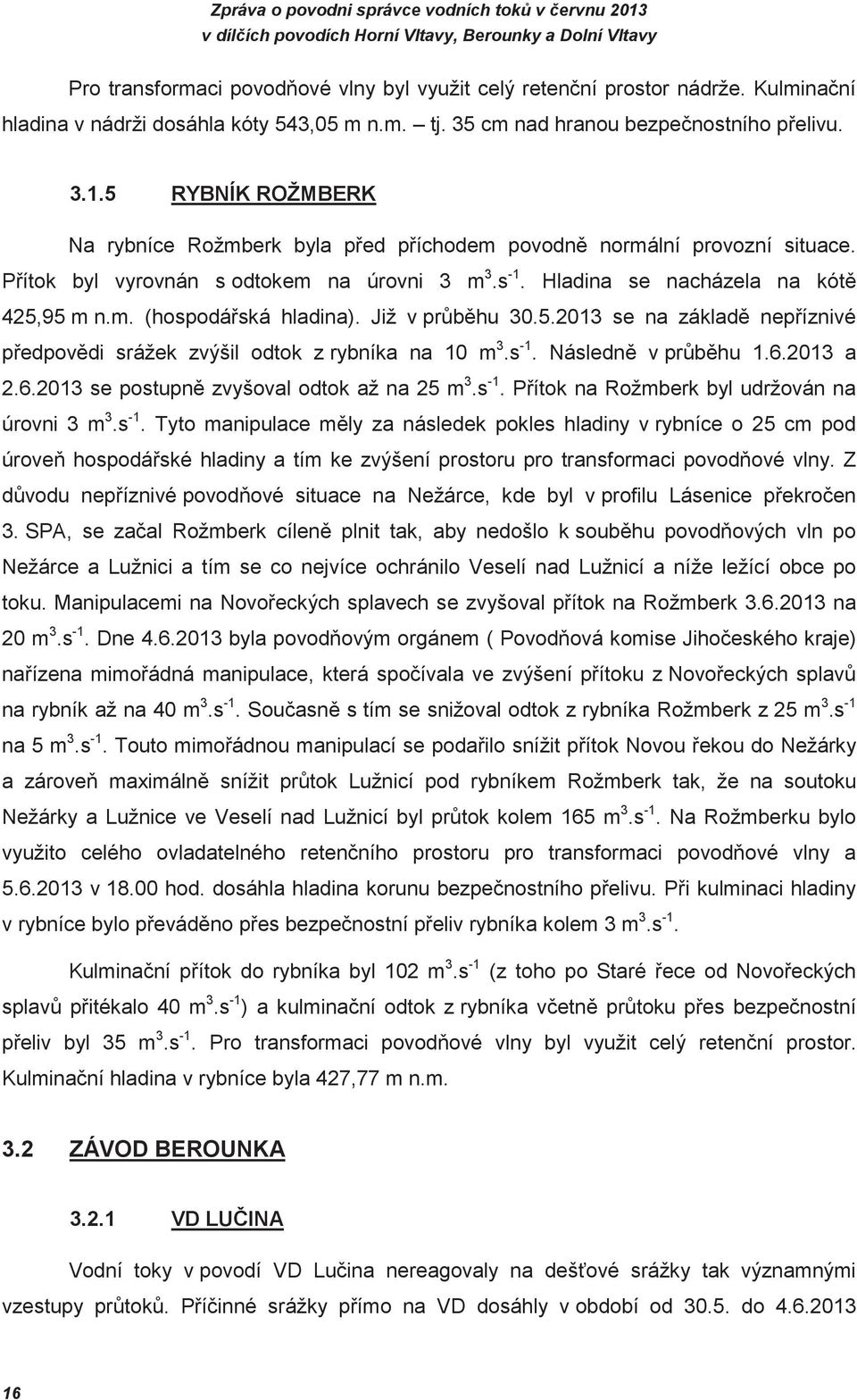 Již v pr bhu 30.5.2013 se na základ nepíznivé pedpovdi srážek zvýšil odtok z rybníka na 10 m 3.s -1. Následn v pr bhu 1.6.2013 a 2.6.2013 se postupn zvyšoval odtok až na 25 m 3.s -1. Pítok na Rožmberk byl udržován na úrovni 3 m 3.