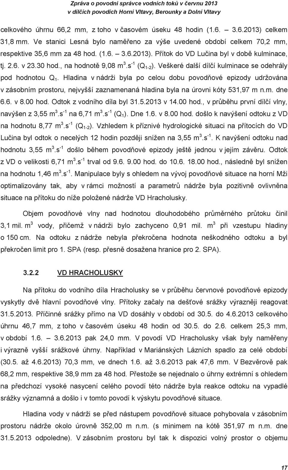 Hladina v nádrži byla po celou dobu povodové epizody udržována v zásobním prostoru, nejvyšší zaznamenaná hladina byla na úrovni kóty 531,97 m n.m. dne 6.6. v 8.00 hod. Odtok z vodního díla byl 31.5.2013 v 14.