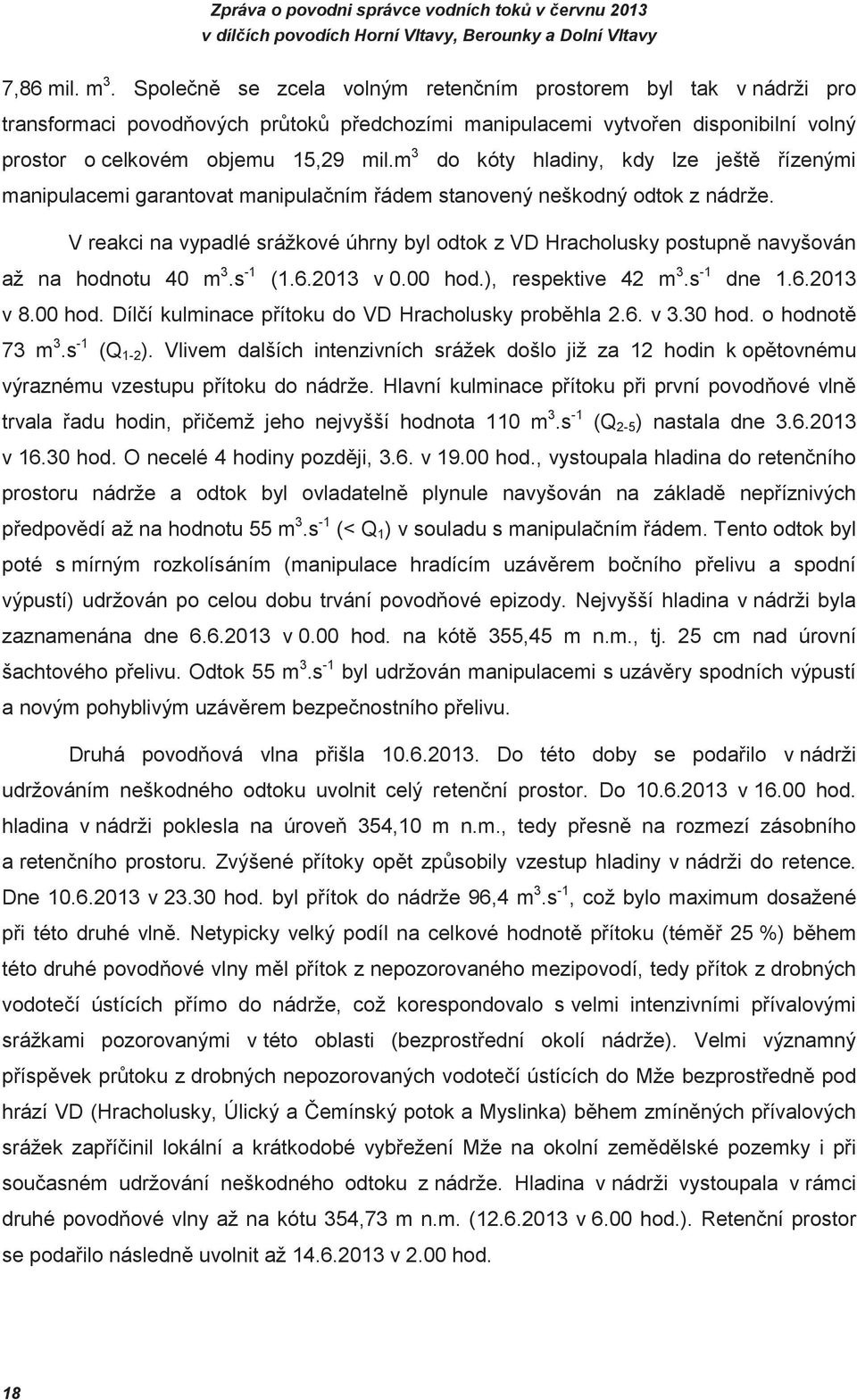 V reakci na vypadlé srážkové úhrny byl odtok z VD Hracholusky postupn navyšován až na hodnotu 40 m 3.s -1 (1.6.2013 v 0.00 hod.), respektive 42 m 3.s -1 dne 1.6.2013 v 8.00 hod. Dílí kulminace pítoku do VD Hracholusky probhla 2.