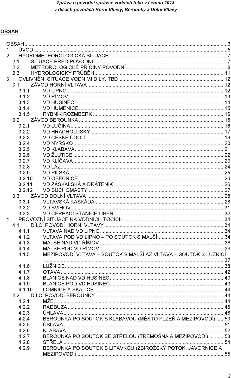 ..17 3.2.3 VD ESKÉ ÚDOLÍ...19 3.2.4 VD NÝRSKO...20 3.2.5 VD KLABAVA...21 3.2.6 VD ŽLUTICE...22 3.2.7 VD KLÍAVA...23 3.2.8 VD LÁZ...24 3.2.9 VD PILSKÁ...25 3.2.10 VD OBECNICE...26 3.2.11 VD ZÁSKALSKÁ A DRÁTENÍK.