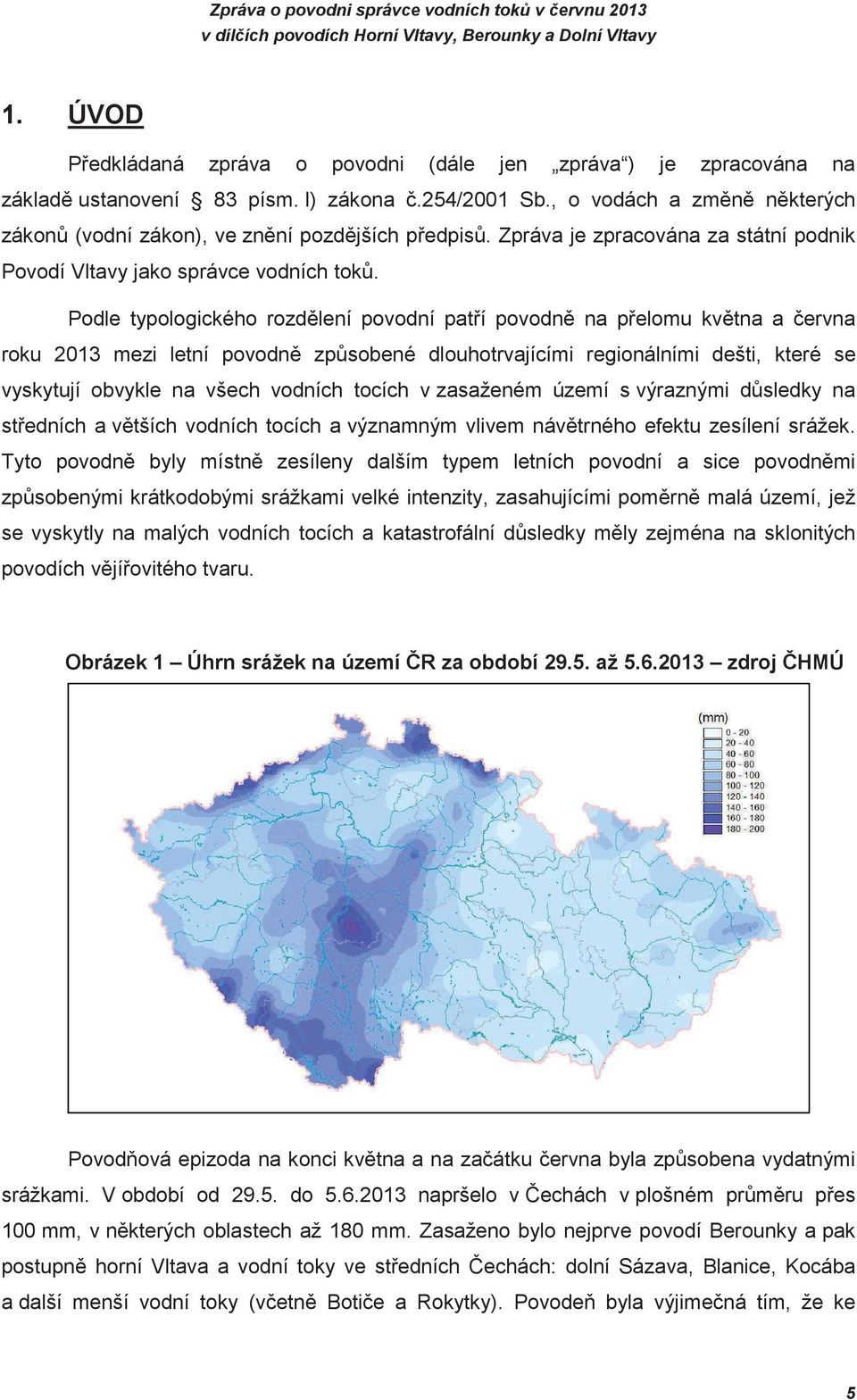 Podle typologického rozdlení povodní patí povodn na pelomu kvtna a ervna roku 2013 mezi letní povodn zp sobené dlouhotrvajícími regionálními dešti, které se vyskytují obvykle na všech vodních tocích