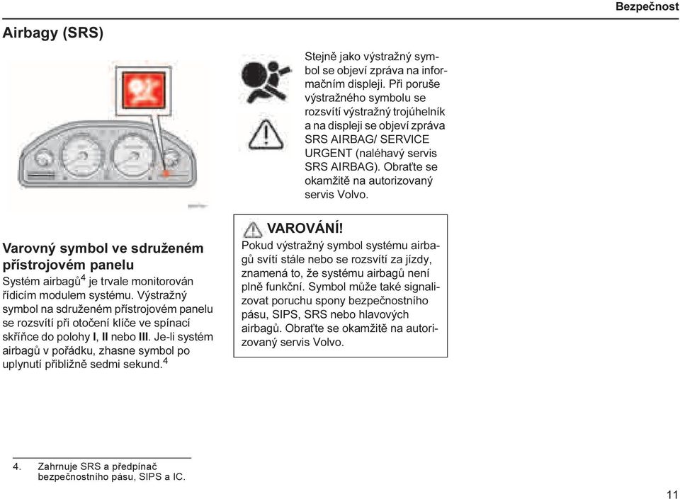 Obraťte se okamžitě na autorizovaný servis Volvo. Varovný symbol ve sdruženém přístrojovém panelu Systém airbagů 4 je trvale monitorován řídicím modulem systému.