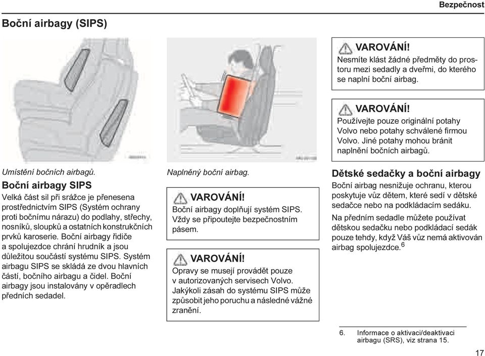 Boční airbagy řidiče a spolujezdce chrání hrudník a jsou důležitou součástí systému SIPS. Systém airbagu SIPS se skládá ze dvou hlavních částí, bočního airbagu a čidel.