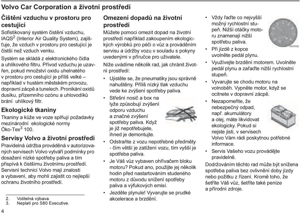 Přívod vzduchu je uzavřen, pokud množství oxidu uhelnatého v prostoru pro cestující je příliš velké například v hustém městském provozu, dopravní zácpě a tunelech.