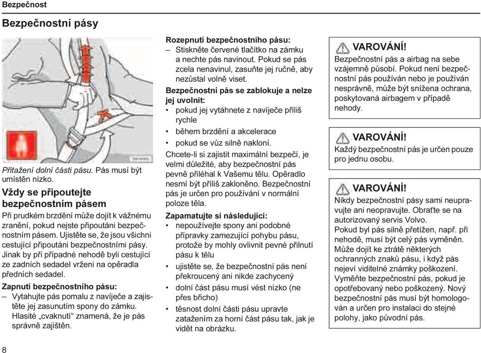 Ujistěte se, že jsou všichni cestující připoutáni bezpečnostními pásy. Jinak by při případné nehodě byli cestující ze zadních sedadel vrženi na opěradla předních sedadel.