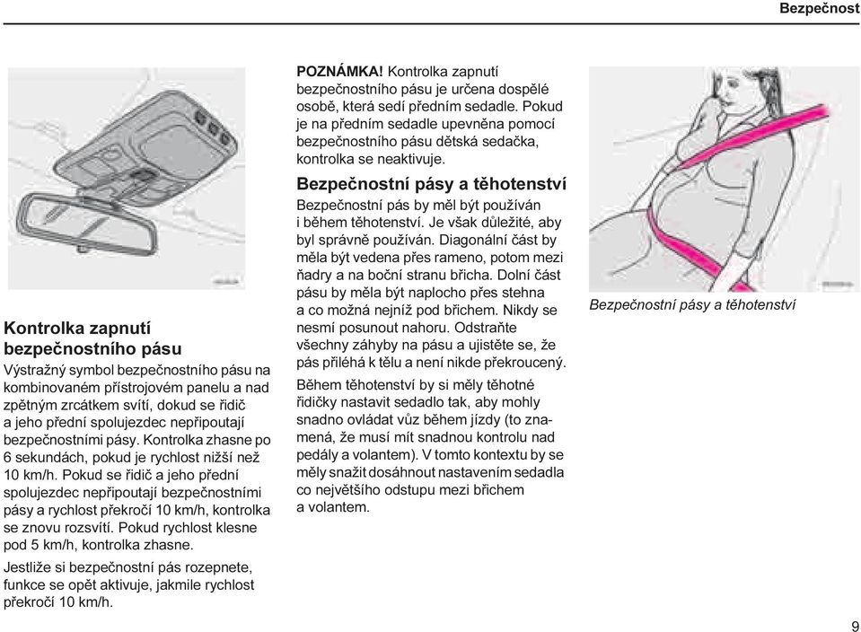 Pokud se řidič a jeho přední spolujezdec nepřipoutají bezpečnostními pásy a rychlost překročí 10 km/h, kontrolka se znovu rozsvítí. Pokud rychlost klesne pod 5 km/h, kontrolka zhasne.