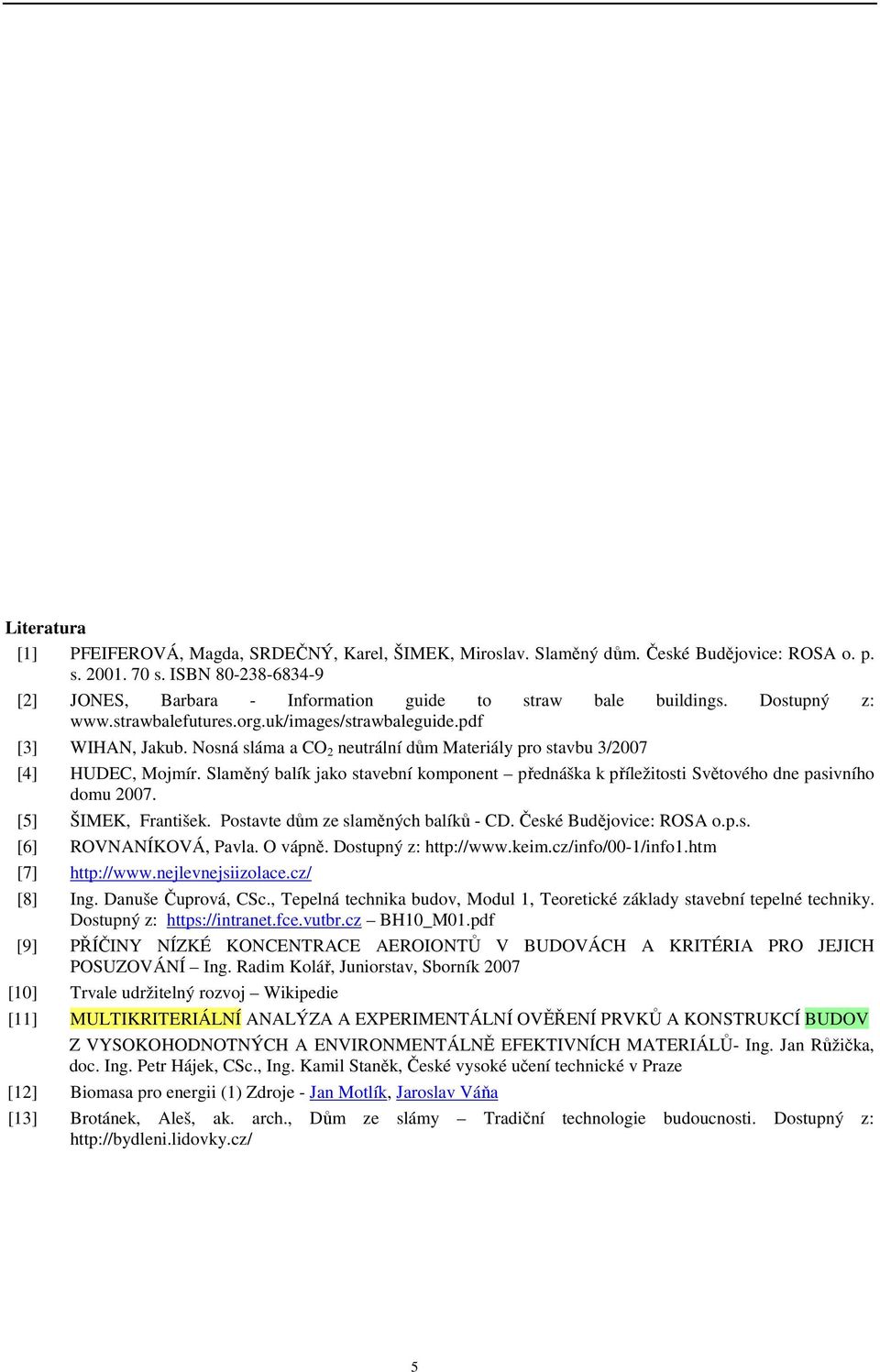 Nosná sláma a CO 2 neutrální dům Materiály pro stavbu 3/2007 [4] HUDEC, Mojmír. Slaměný balík jako stavební komponent přednáška k příležitosti Světového dne pasivního domu 2007. [5] ŠIMEK, František.