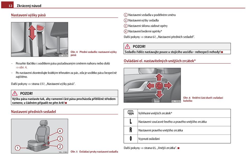 Sedadlo řidiče nastavujte pouze u stojícího vozidla - nebezpečí nehody! Ovládání el. nastavitelných vnějších zrcátek* Další pokyny strana 137, Nastavení výšky pásů.