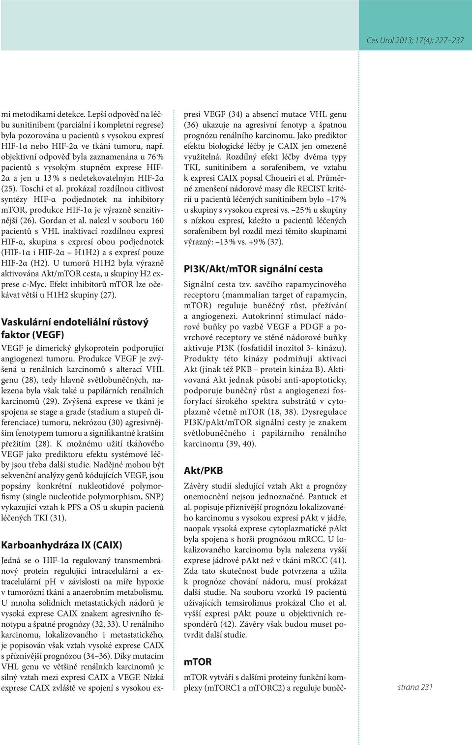 prokázal rozdílnou citlivost syntézy HIF-α podjednotek na inhibitory mtor, produkce HIF-1α je výrazně senzitivnější (26). Gordan et al.