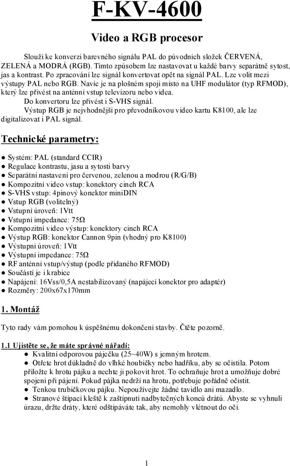 Navíc je na plošném spoji místo na UHF modulátor (typ RFMOD), který lze přivést na anténní vstup televizoru nebo videa. Do konvertoru lze přivést i S-VHS signál.