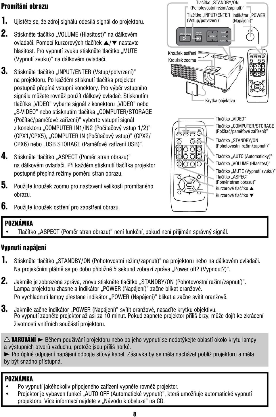 Po každém stisknutí tlačítka projektor postupně přepíná vstupní konektory. Pro výběr vstupního signálu můžete rovněž použít dálkový ovladač.