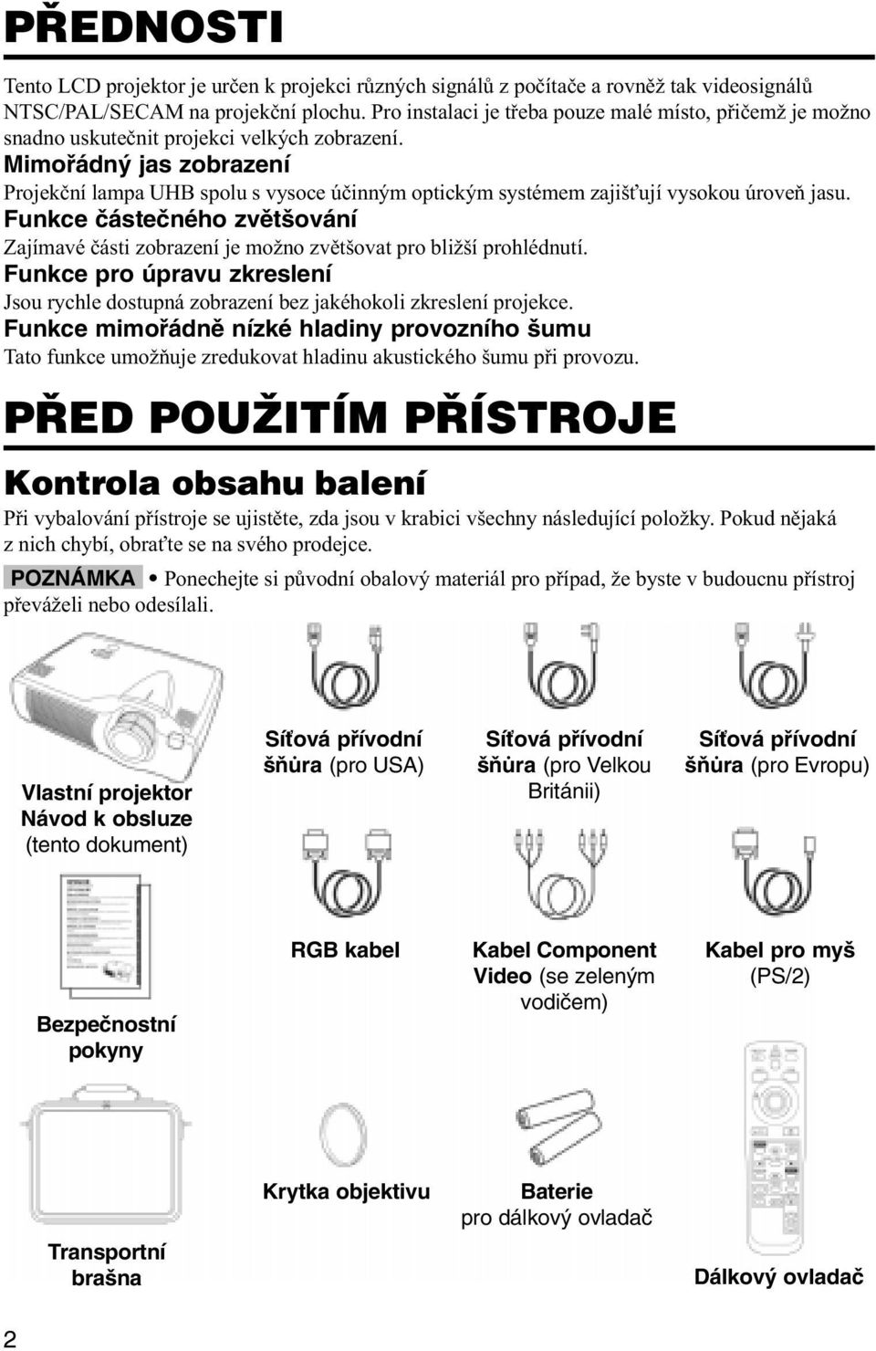 Mimoøádný jas zobrazení Projekèní lampa UHB spolu s vysoce úèinným optickým systémem zajiš ují vysokou úroveò jasu.