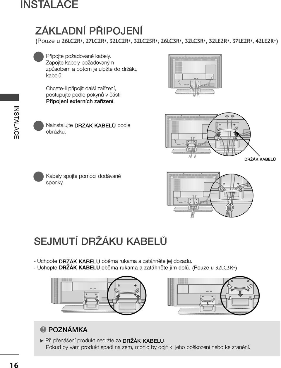 INSTALACE Nainstalujte DRÎÁK KABELÒ podle obrázku. DRÎÁK KABELÒ Kabely spojte pomocí dodávané sponky.