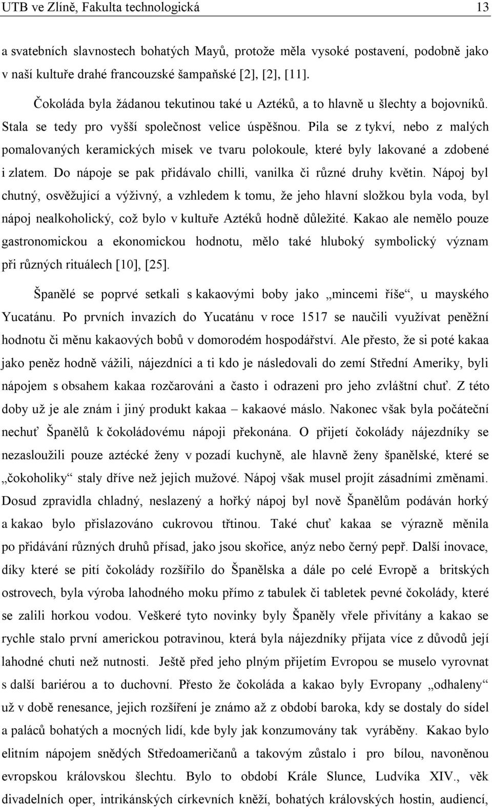 Pila se z tykví, nebo z malých pomalovaných keramických misek ve tvaru polokoule, které byly lakované a zdobené i zlatem. Do nápoje se pak přidávalo chilli, vanilka či různé druhy květin.