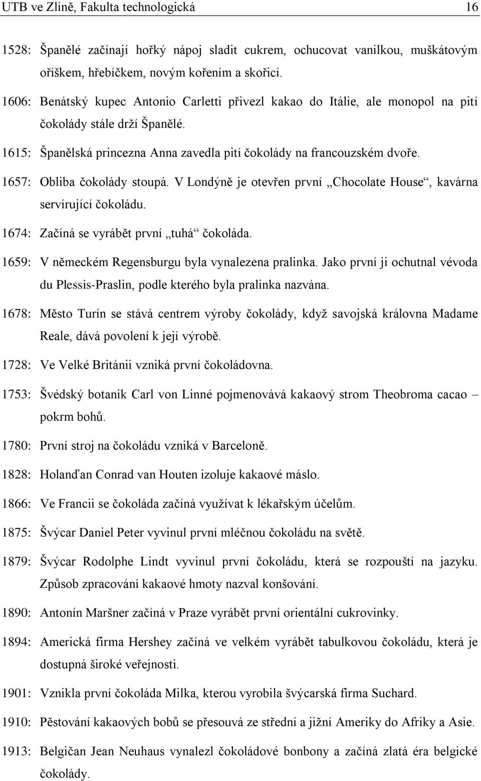 1657: Obliba čokolády stoupá. V Londýně je otevřen první Chocolate House, kavárna servírující čokoládu. 1674: Začíná se vyrábět první tuhá čokoláda.