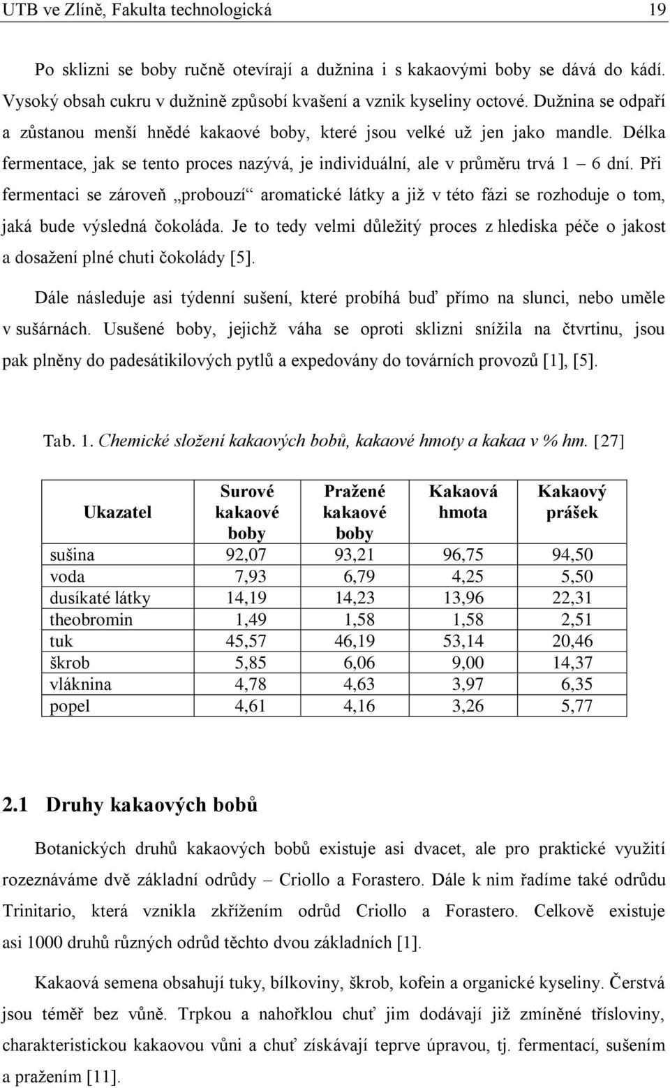 Při fermentaci se zároveň probouzí aromatické látky a již v této fázi se rozhoduje o tom, jaká bude výsledná čokoláda.