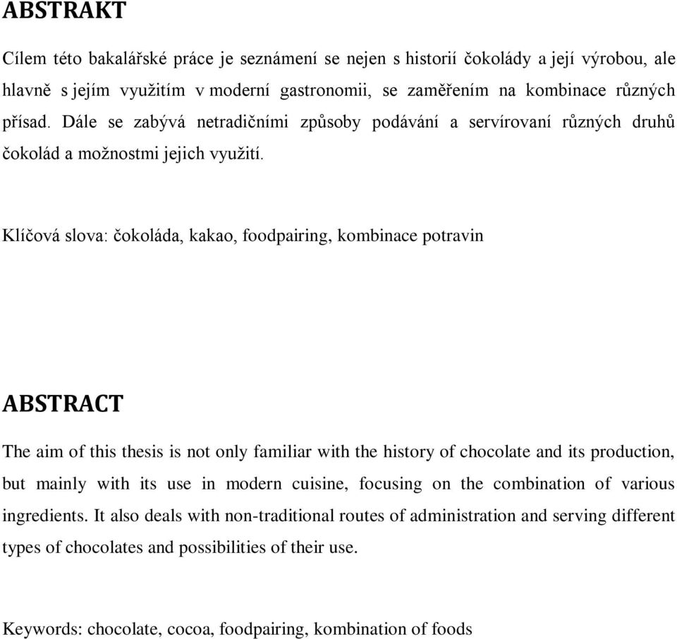 Klíčová slova: čokoláda, kakao, foodpairing, kombinace potravin ABSTRACT The aim of this thesis is not only familiar with the history of chocolate and its production, but mainly with its