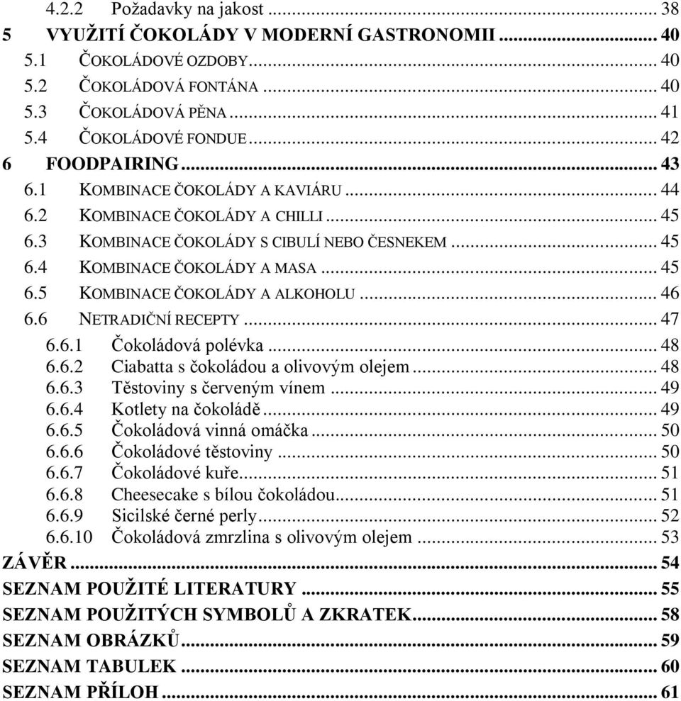 .. 46 6.6 NETRADIČNÍ RECEPTY... 47 6.6.1 Čokoládová polévka... 48 6.6.2 Ciabatta s čokoládou a olivovým olejem... 48 6.6.3 Těstoviny s červeným vínem... 49 6.6.4 Kotlety na čokoládě... 49 6.6.5 Čokoládová vinná omáčka.