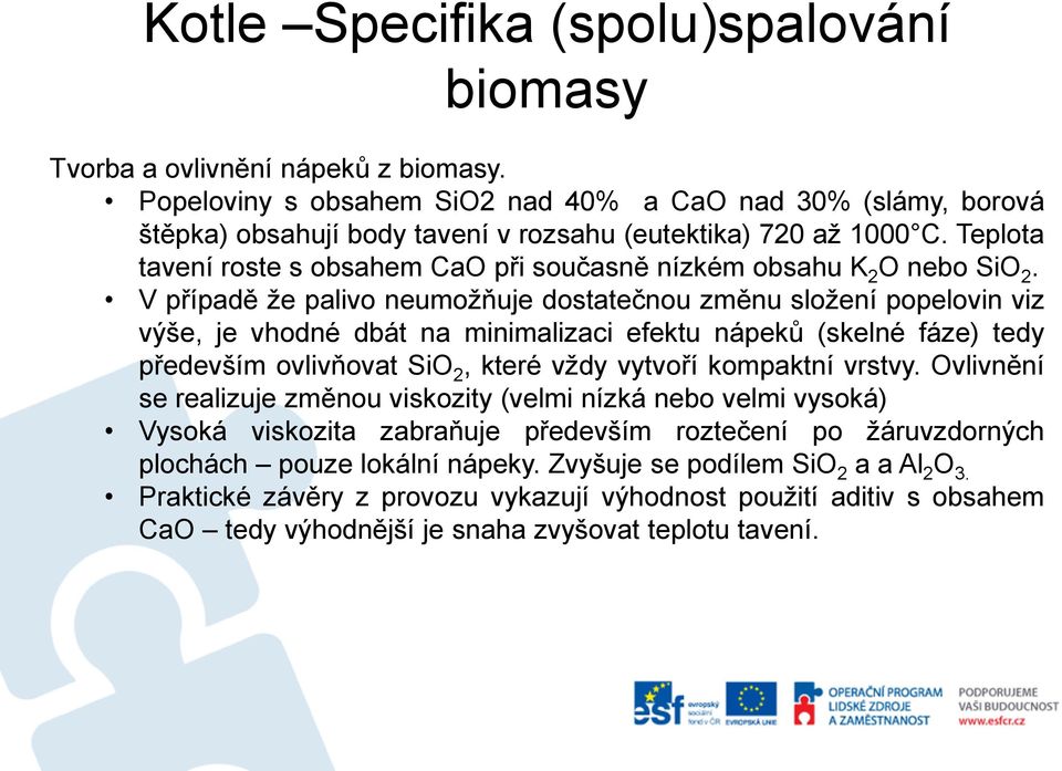 V případě že palivo neumožňuje dostatečnou změnu složení popelovin viz výše, je vhodné dbát na minimalizaci efektu nápeků (skelné fáze) tedy především ovlivňovat SiO 2, které vždy vytvoří