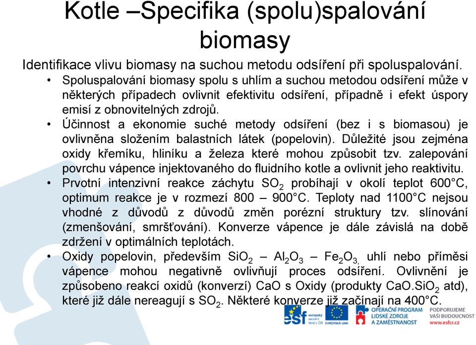 Účinnost a ekonomie suché metody odsíření (bez i s biomasou) je ovlivněna složením balastních látek (popelovin). Důležité jsou zejména oxidy křemíku, hliníku a železa které mohou způsobit tzv.