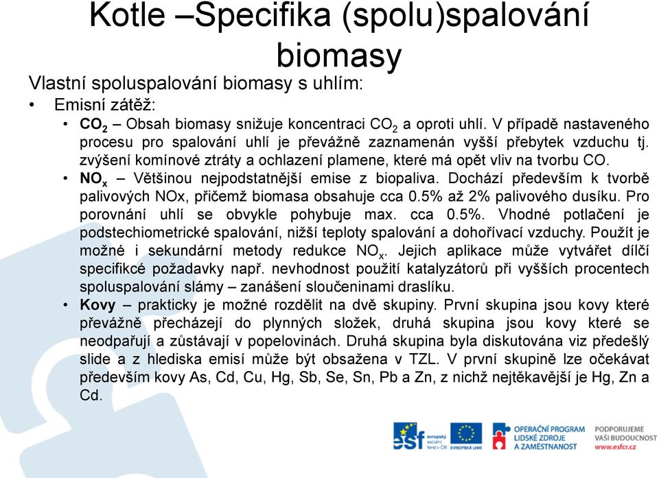 Dochází především k tvorbě palivových NOx, přičemž biomasa obsahuje cca 0.5% až 2% palivového dusíku. Pro porovnání uhlí se obvykle pohybuje max. cca 0.5%. Vhodné potlačení je podstechiometrické spalování, nižší teploty spalování a dohořívací vzduchy.