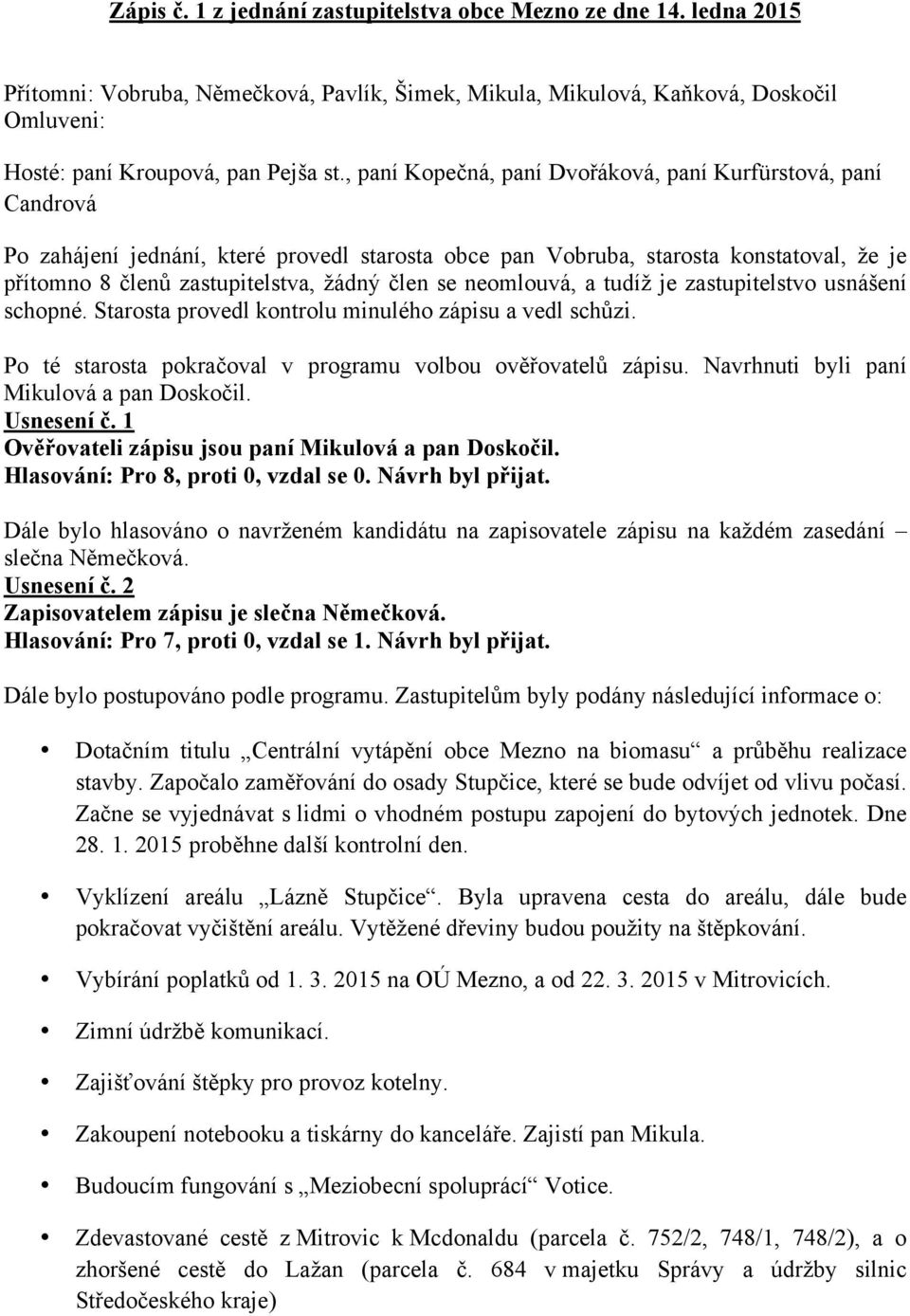 se neomlouvá, a tudíž je zastupitelstvo usnášení schopné. Starosta provedl kontrolu minulého zápisu a vedl schůzi. Po té starosta pokračoval v programu volbou ověřovatelů zápisu.