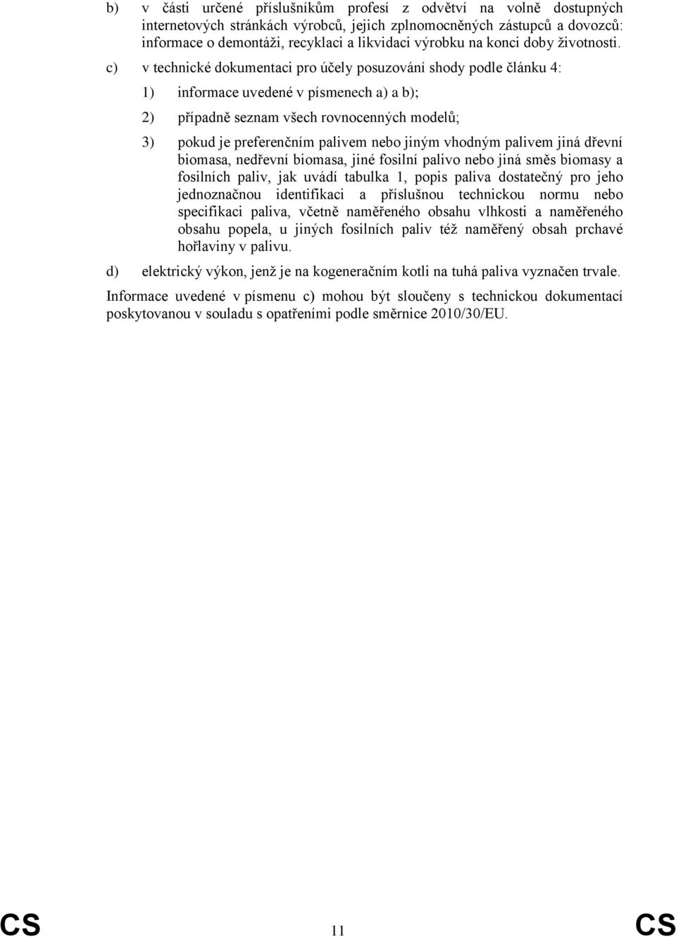 c) v technické dokumentaci pro účely posuzování shody podle článku 4: 1) informace uvedené v písmenech a) a b); 2) případně seznam všech rovnocenných modelů; 3) pokud je preferenčním palivem nebo