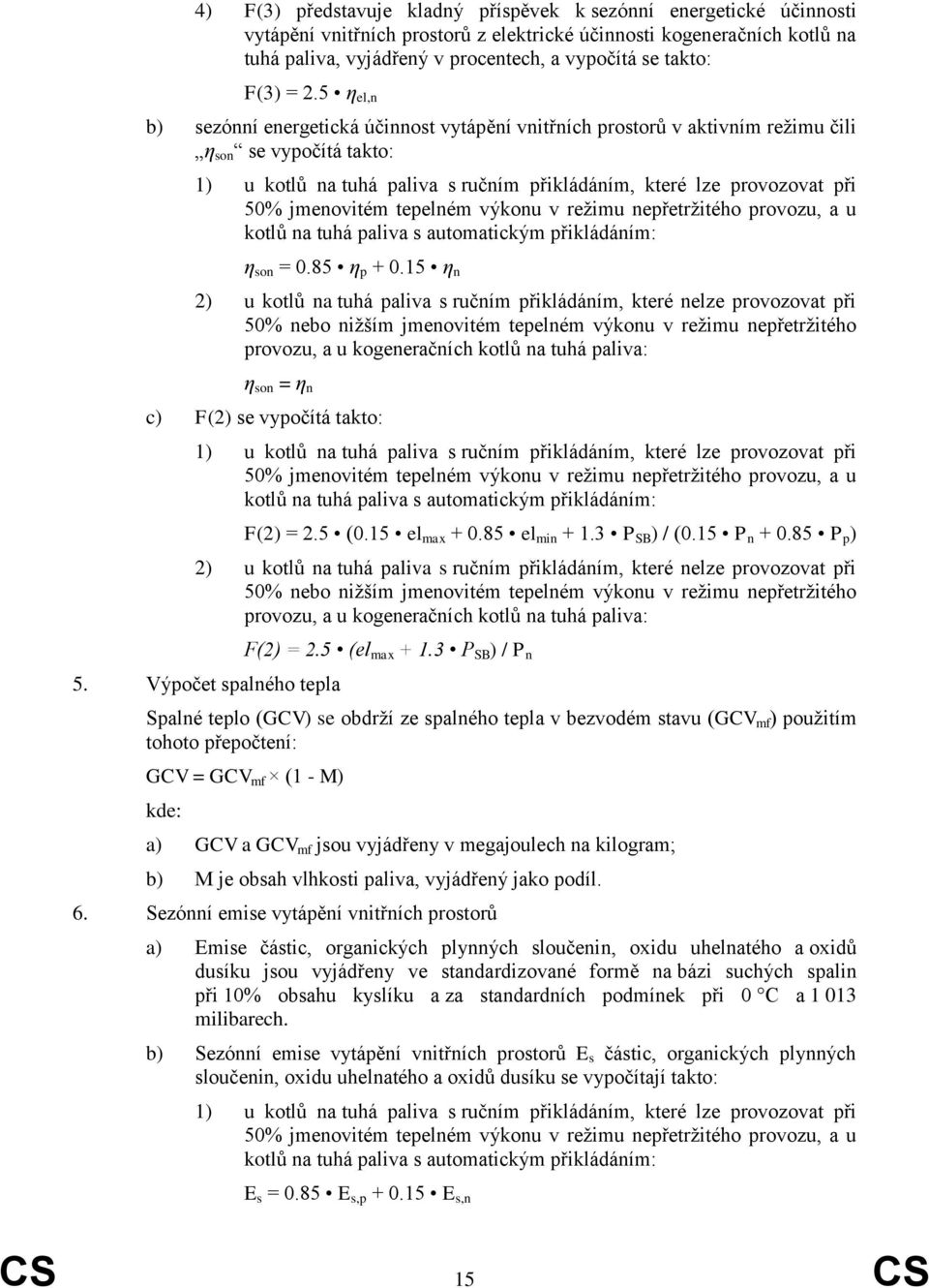 5 η el,n b) sezónní energetická účinnost vytápění vnitřních prostorů v aktivním režimu čili η son se vypočítá takto: 1) u kotlů na tuhá paliva s ručním přikládáním, které lze provozovat při 50%