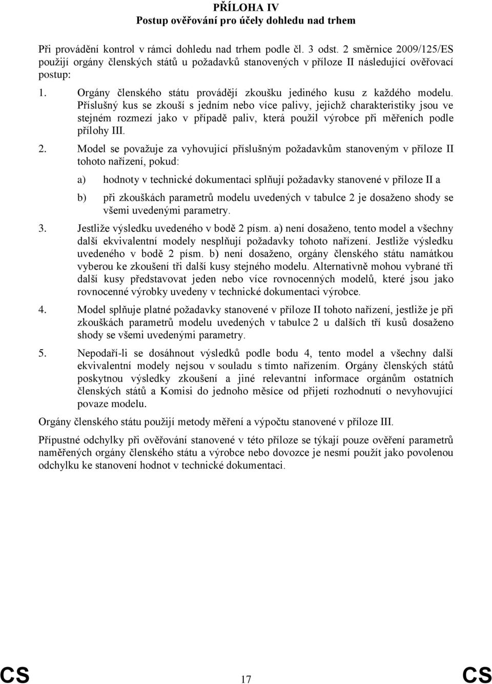 Příslušný kus se zkouší s jedním nebo více palivy, jejichž charakteristiky jsou ve stejném rozmezí jako v případě paliv, která použil výrobce při měřeních podle přílohy III. 2.