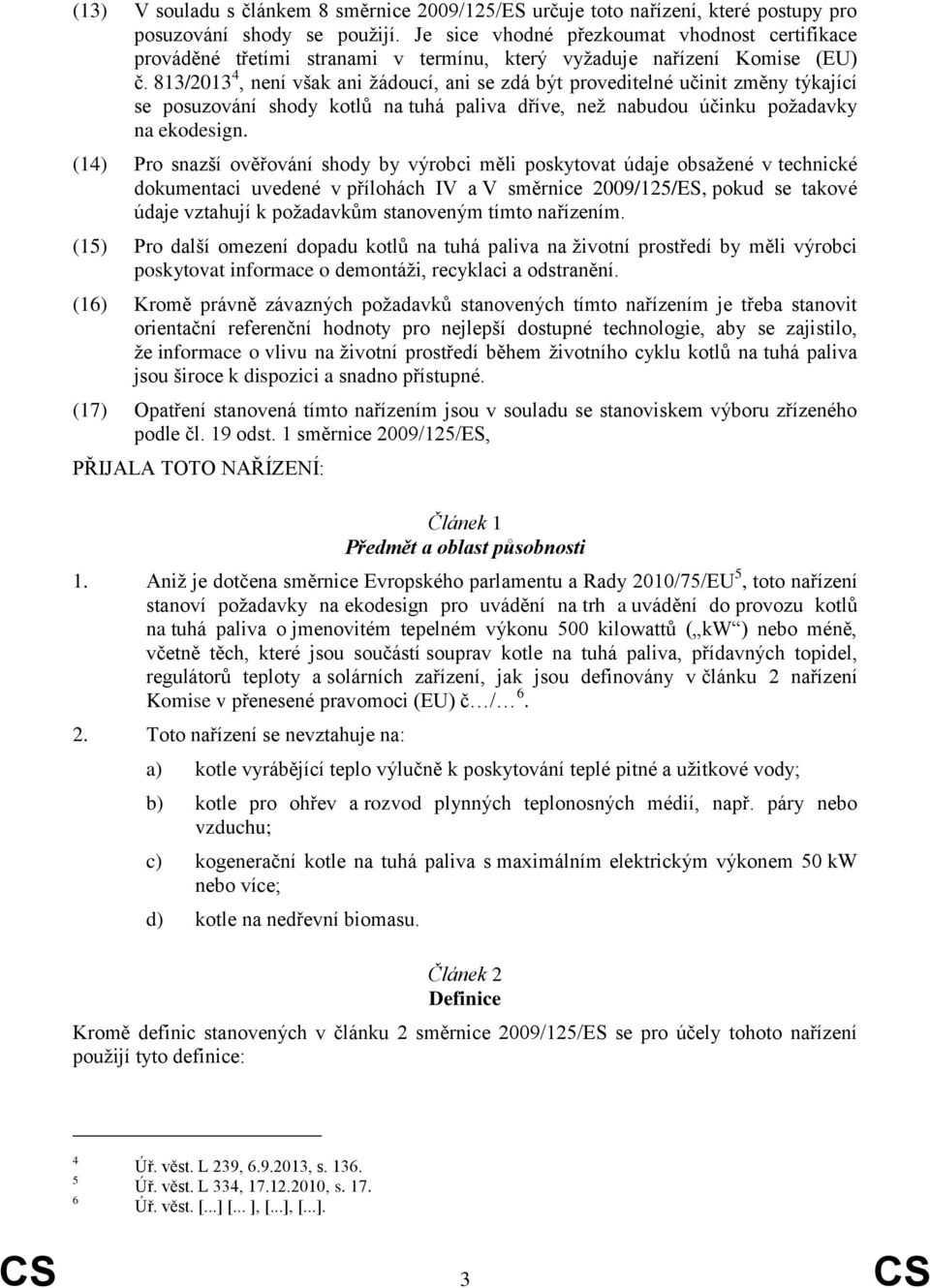 813/2013 4, není však ani žádoucí, ani se zdá být proveditelné učinit změny týkající se posuzování shody kotlů na tuhá paliva dříve, než nabudou účinku požadavky na ekodesign.