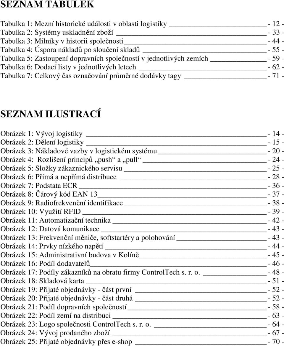 dodávky tagy - 71 - SEZNAM ILUSTRACÍ Obrázek 1: Vývoj logistiky - 14 - Obrázek 2: Dělení logistiky - 15 - Obrázek 3: Nákladové vazby v logistickém systému - 20 - Obrázek 4: Rozlišení principů push a