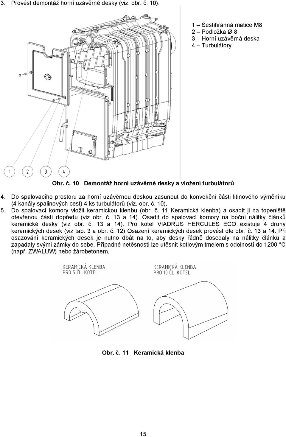 Do spalovací komory vložit keramickou klenbu (obr. č. 11 Keramická klenba) a osadit ji na topeniště otevřenou částí dopředu (viz obr. č. 13 a 14).