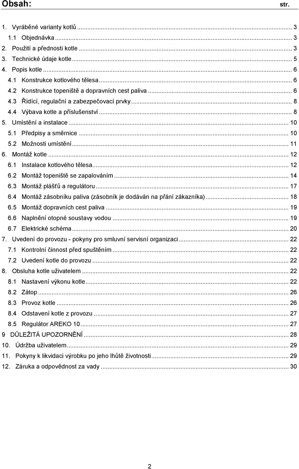 .. 12 6.1 Instalace kotlového tělesa... 12 6.2 Montáž topeniště se zapalováním... 14 6.3 Montáž plášťů a regulátoru... 17 6.4 Montáž zásobníku paliva (zásobník je dodáván na přání zákazníka)... 18 6.