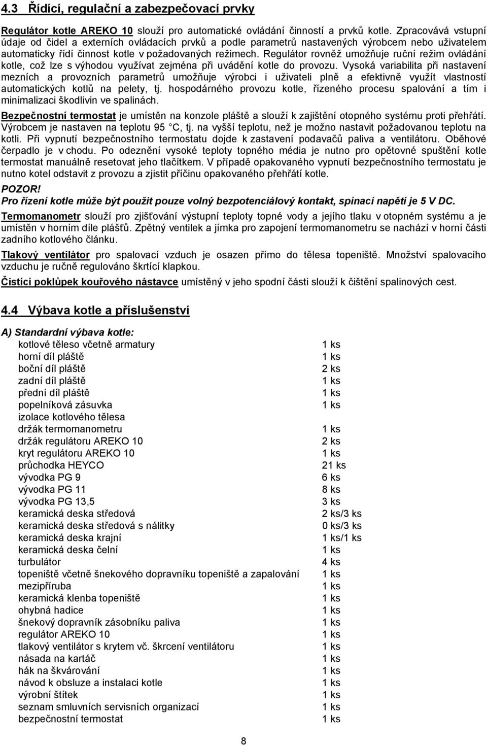 Regulátor rovněž umožňuje ruční režim ovládání kotle, což lze s výhodou využívat zejména při uvádění kotle do provozu.