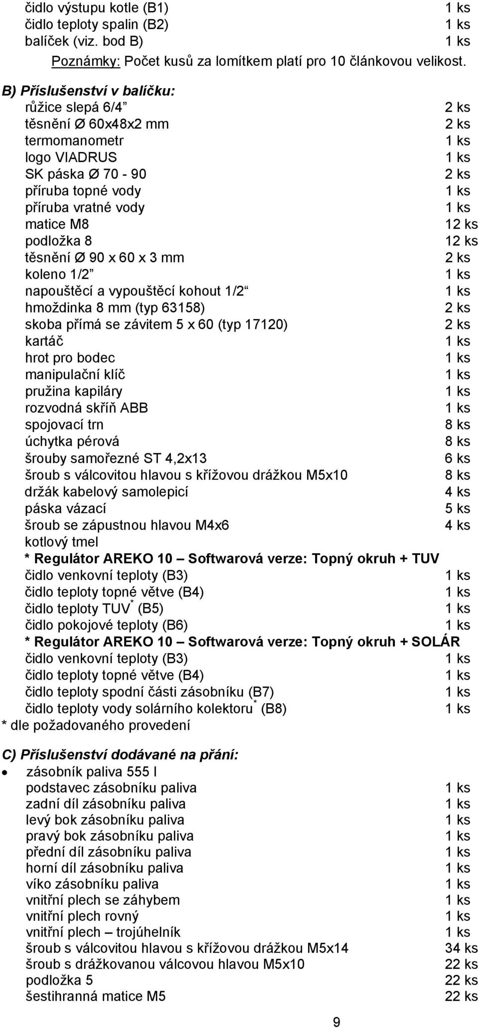 těsnění Ø 90 x 60 x 3 mm 2 ks koleno 1/2 napouštěcí a vypouštěcí kohout 1/2 hmoždinka 8 mm (typ 63158) 2 ks skoba přímá se závitem 5 x 60 (typ 17120) 2 ks kartáč hrot pro bodec manipulační klíč