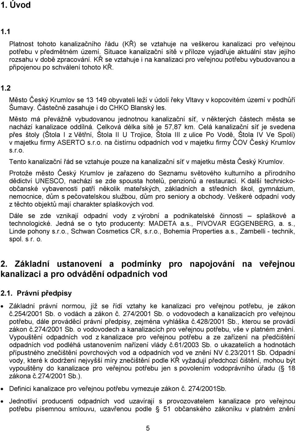 2 Město Český Krumlov se 13 149 obyvateli leží v údolí řeky Vltavy v kopcovitém území v podhůří Šumavy. Částečně zasahuje i do CHKO Blanský les.