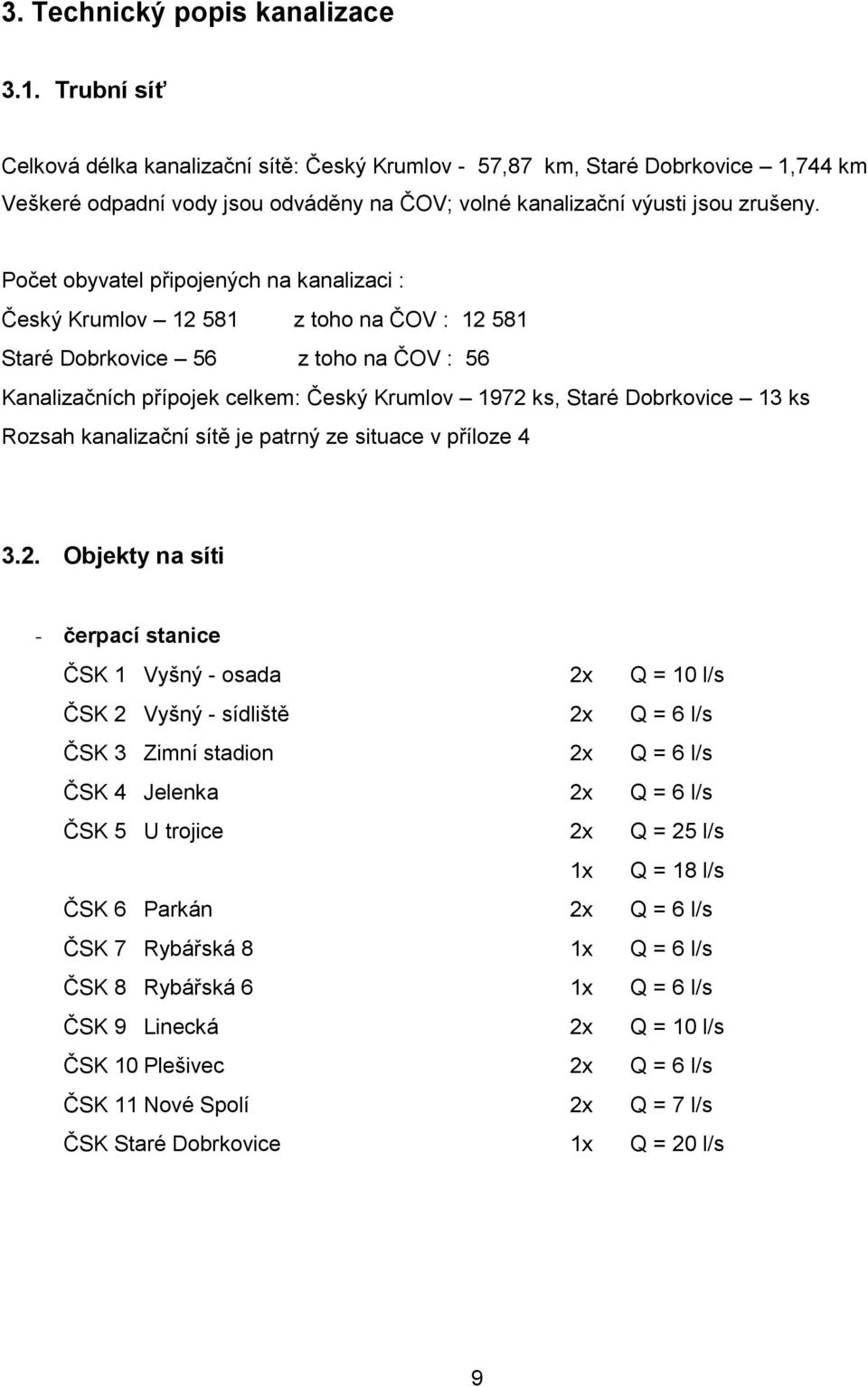 Počet obyvatel připojených na kanalizaci : Český Krumlov 12 581 z toho na ČOV : 12 581 Staré Dobrkovice 56 z toho na ČOV : 56 Kanalizačních přípojek celkem: Český Krumlov 1972 ks, Staré Dobrkovice 13