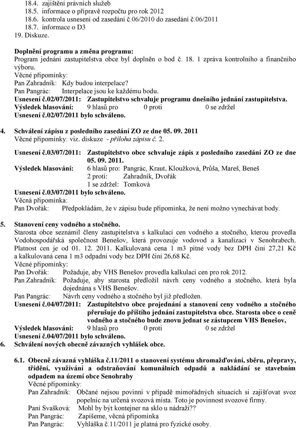 Pan Pangrác: Interpelace jsou ke každému bodu. Usnesení č.02/07/2011: Zastupitelstvo schvaluje programu dnešního jednání zastupitelstva. Usnesení č.02/07/2011 bylo schváleno. 4.