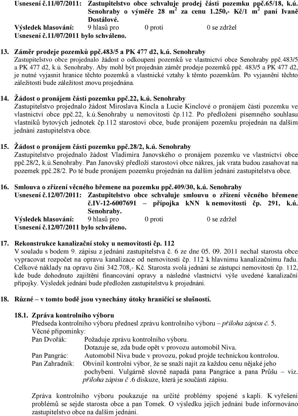 483/5 a PK 477 d2, je nutné vyjasnit hranice těchto pozemků a vlastnické vztahy k těmto pozemkům. Po vyjasnění těchto záležitostí bude záležitost znovu projednána. 14.