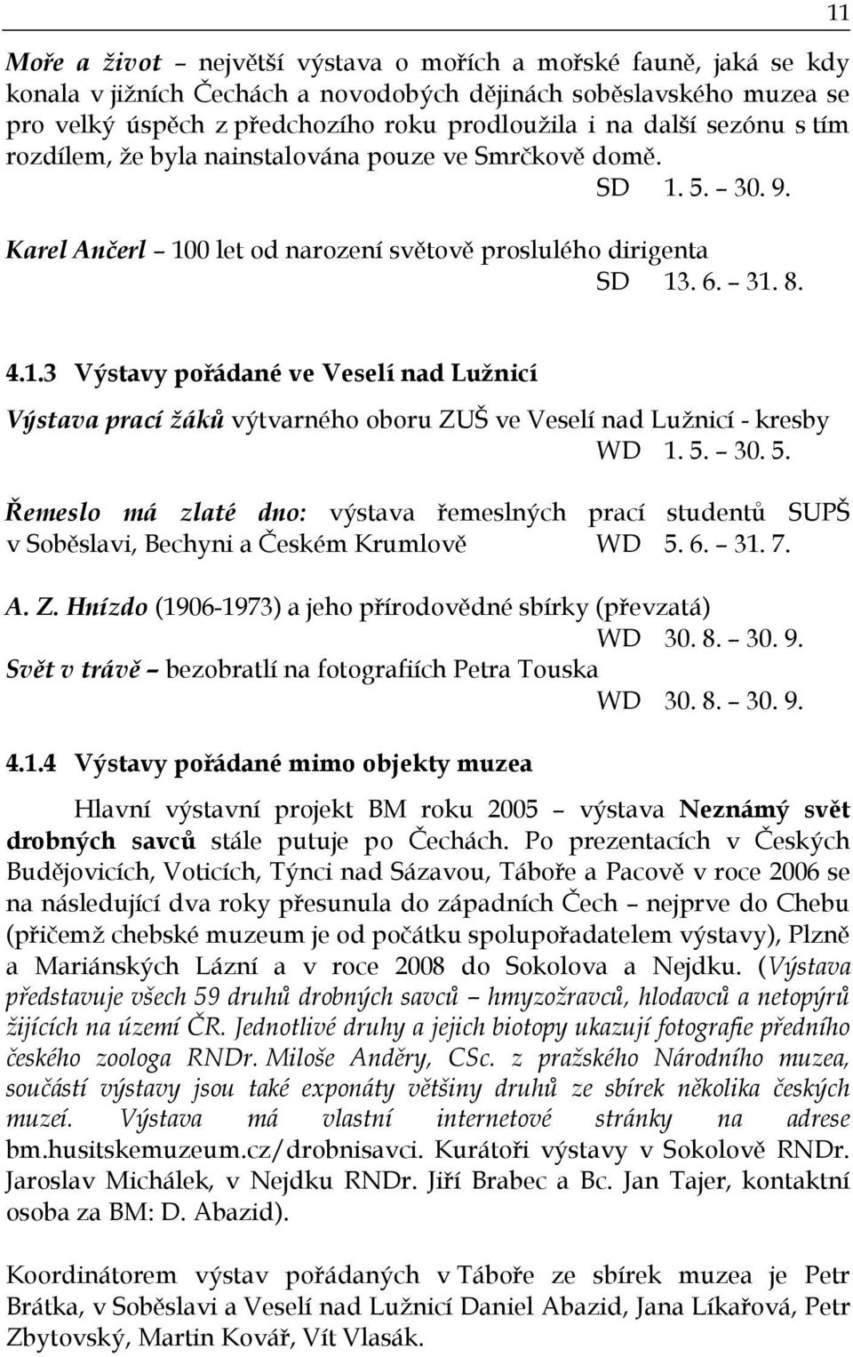 5. 30. 5. Řemeslo má zlaté dno: výstava řemeslných prací studentů SUPŠ v Soběslavi, Bechyni a Českém Krumlově WD 5. 6. 31. 7. A. Z. Hnízdo (1906-1973) a jeho přírodovědné sbírky (převzatá) WD 30. 8.