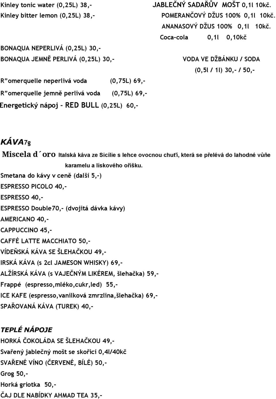 Coca-cola 0,1l 0,10kč VODA VE DŽBÁNKU / SODA (0,5l / 1l) 30,- / 50,- R omerquelle jemně perlivá voda (0,75L) 69,- Energetický nápoj - RED BULL (0,25L) 60,- KÁVA 7g Miscela d oro Italská káva ze