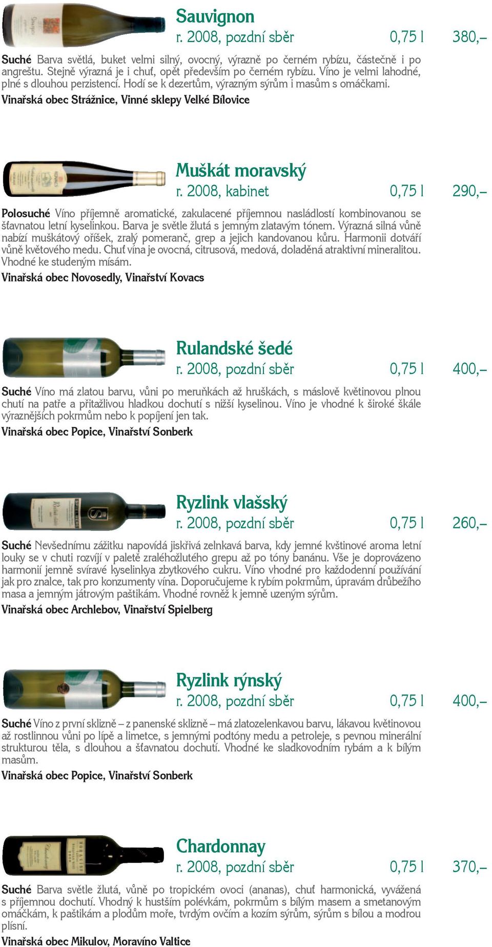 2008, kabinet 0,75 l 290, Polosuché Víno příjemně aromatické, zakulacené příjemnou nasládlostí kombinovanou se š avnatou letní kyselinkou. Barva je světle žlutá s jemným zlatavým tónem.