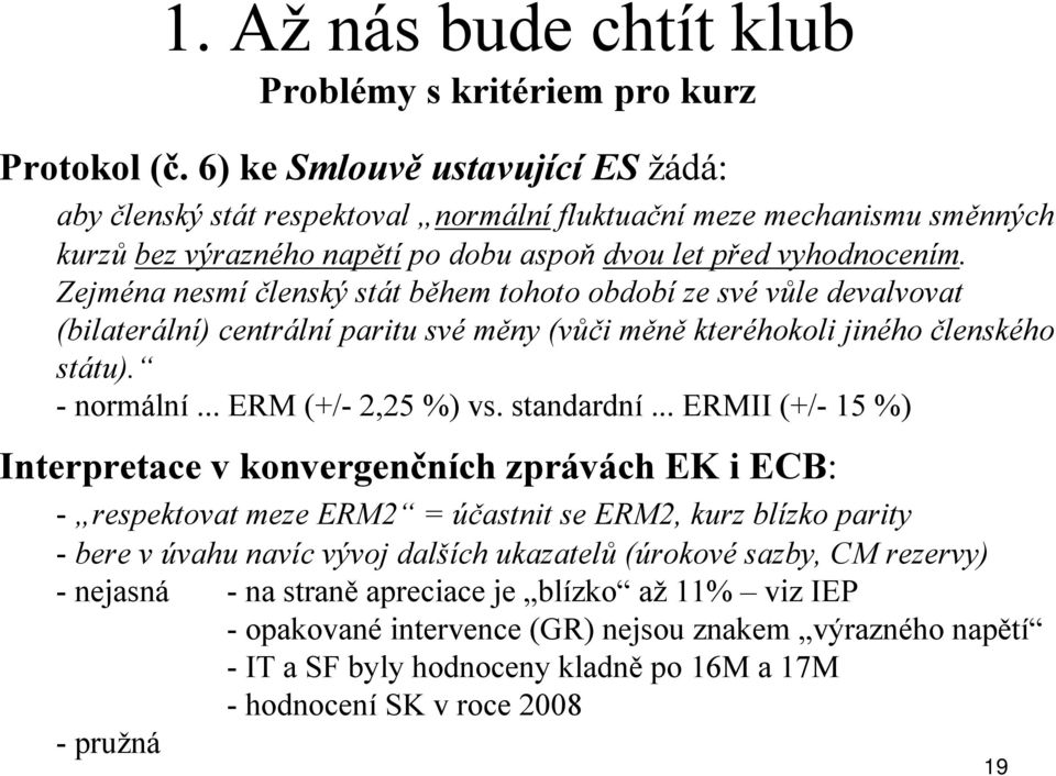 Zejména nesmí členský stát během tohoto období ze své vůle devalvovat (bilaterální) centrální paritu své měny (vůči měně kteréhokoli jiného členského státu). - normální... ERM (+/- 2,25 %) vs.