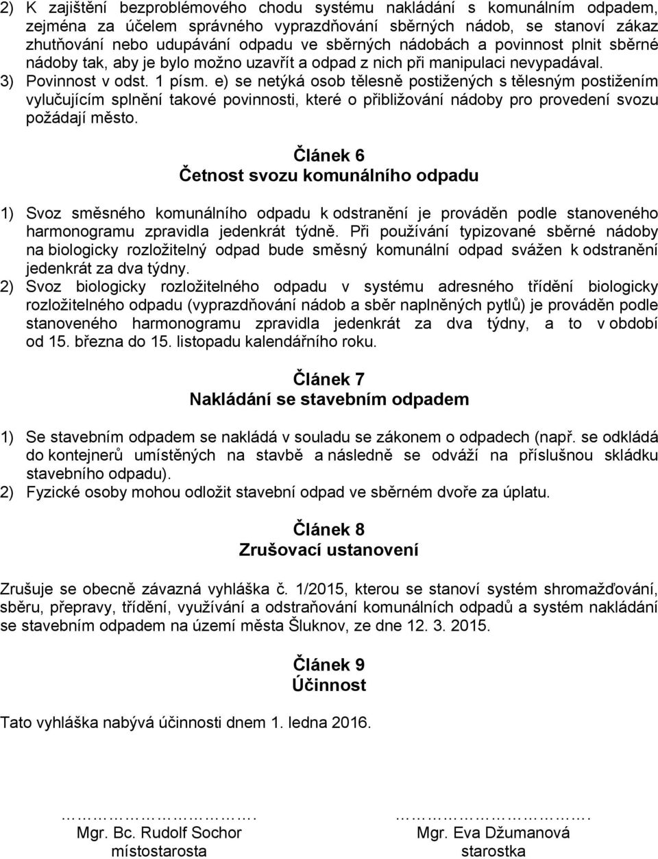 e) se netýká osob tělesně postižených s tělesným postižením vylučujícím splnění takové povinnosti, které o přibližování nádoby pro provedení svozu požádají město.