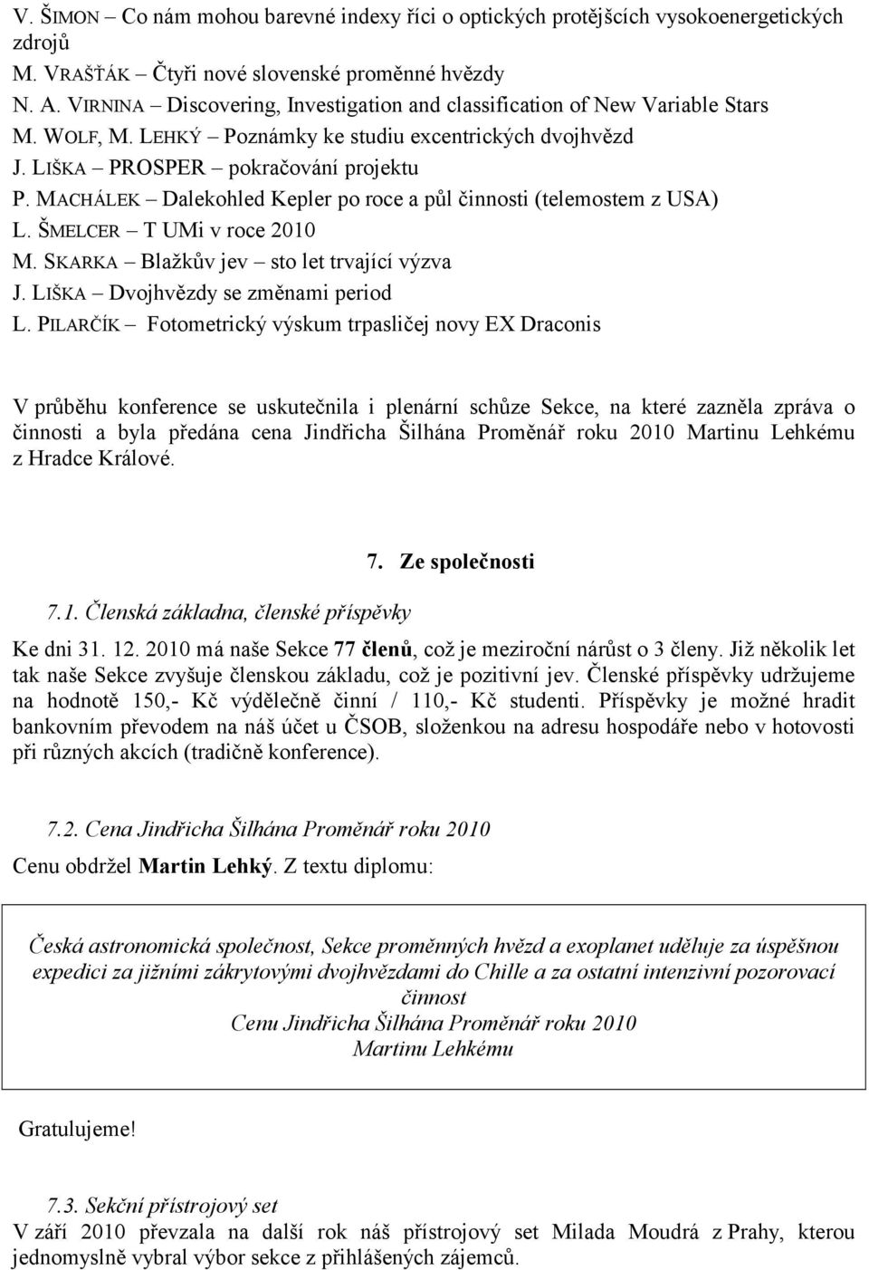 MACHÁLEK Dalekohled Kepler po roce a půl činnosti (telemostem z USA) L. ŠMELCER T UMi v roce 2010 M. SKARKA Blažkův jev sto let trvající výzva J. LIŠKA Dvojhvězdy se změnami period L.